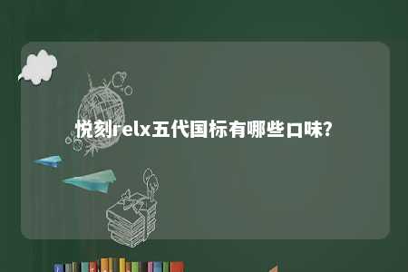 悦刻relx五代国标有哪些口味	？ 